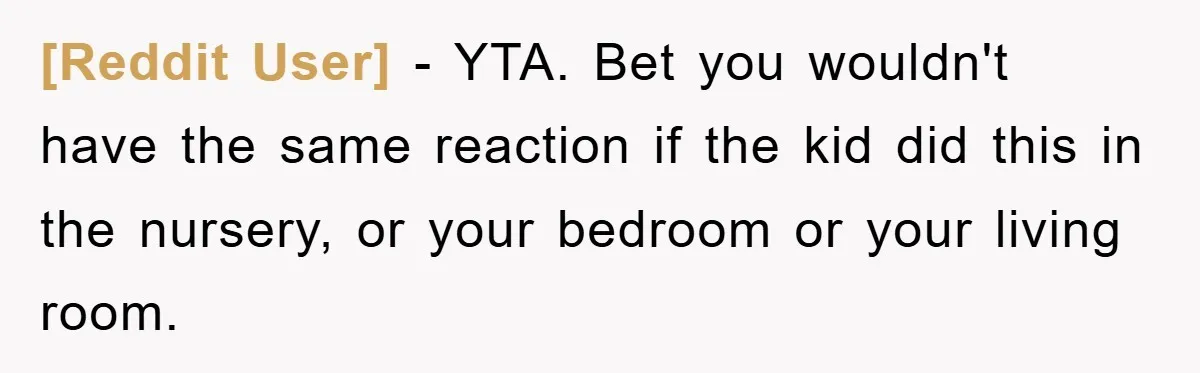 [Reddit User] − YTA. Bet you wouldn't have the same reaction if the kid did this in the nursery, or your bedroom or your living room.