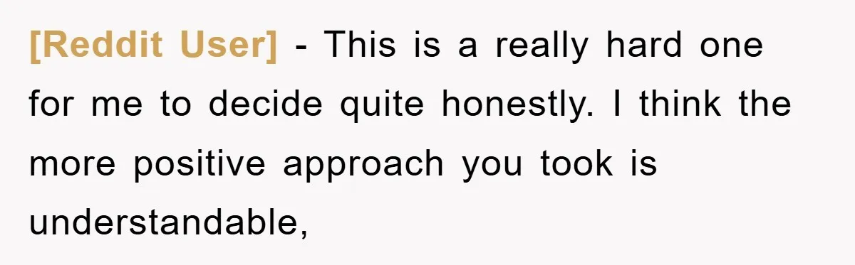 [Reddit User] − This is a really hard one for me to decide quite honestly. I think the more positive approach you took is understandable,