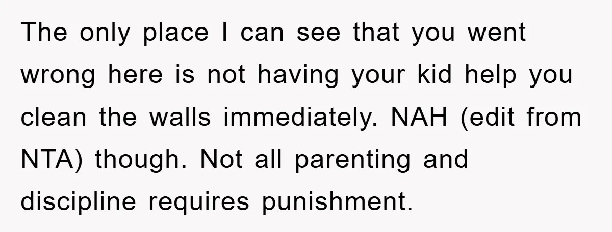 The only place I can see that you went wrong here is not having your kid help you clean the walls immediately. NAH (edit from NTA) though. Not all parenting...