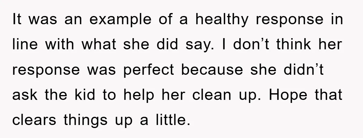 It was an example of a healthy response in line with what she did say. I don’t think her response was perfect because she didn’t ask the kid to help...