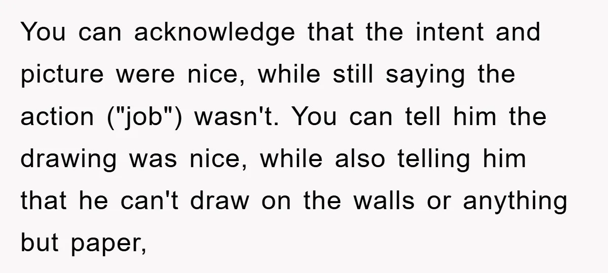 You can acknowledge that the intent and picture were nice, while still saying the action ("job") wasn't. You can tell him the drawing was nice, while also telling him that...