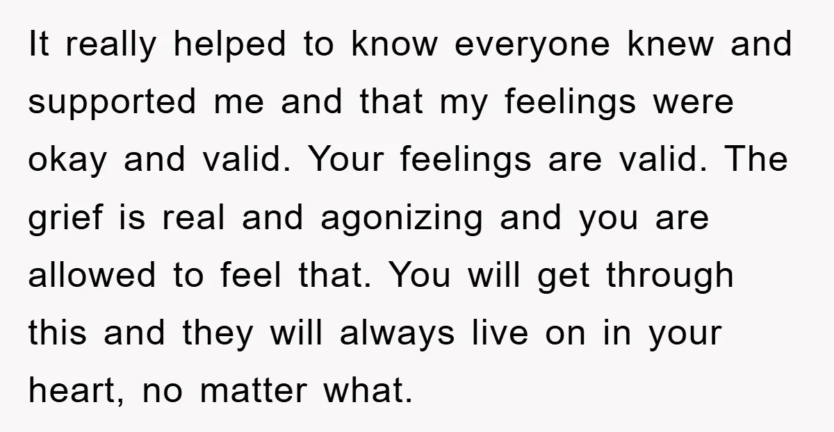 It really helped to know everyone knew and supported me and that my feelings were okay and valid. Your feelings are valid. The grief is real and agonizing and you...