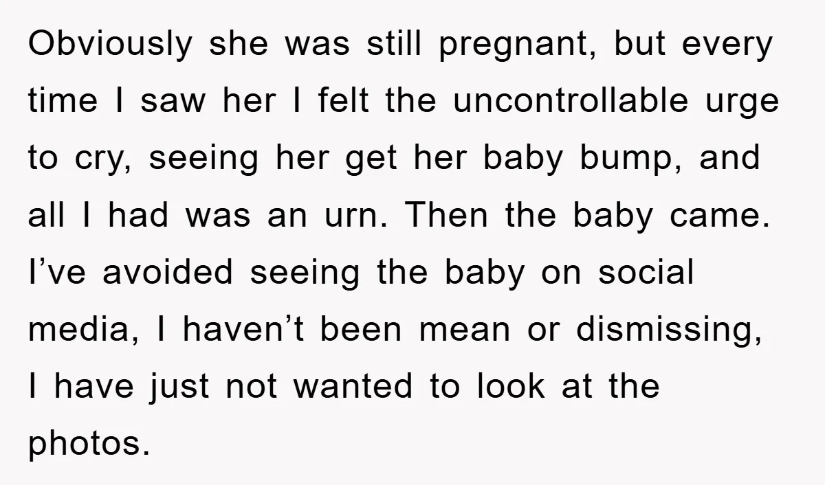Obviously she was still pregnant, but every time I saw her I felt the uncontrollable urge to cry, seeing her get her baby bump, and all I had was an...