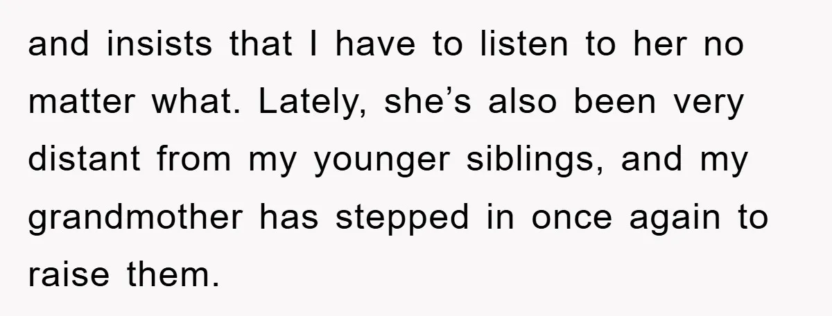 and insists that I have to listen to her no matter what. Lately, she’s also been very distant from my younger siblings, and my grandmother has stepped in once again...