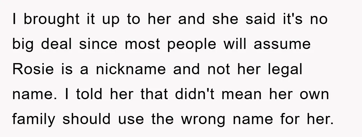 I brought it up to her and she said it's no big deal since most people will assume Rosie is a nickname and not her legal name. I told her...