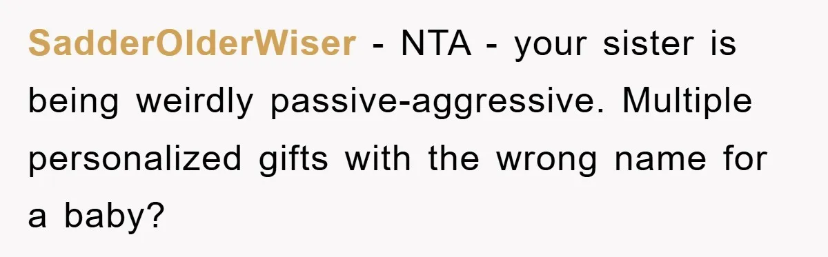 SadderOlderWiser − NTA - your sister is being weirdly passive-aggressive. Multiple personalized gifts with the wrong name for a baby?