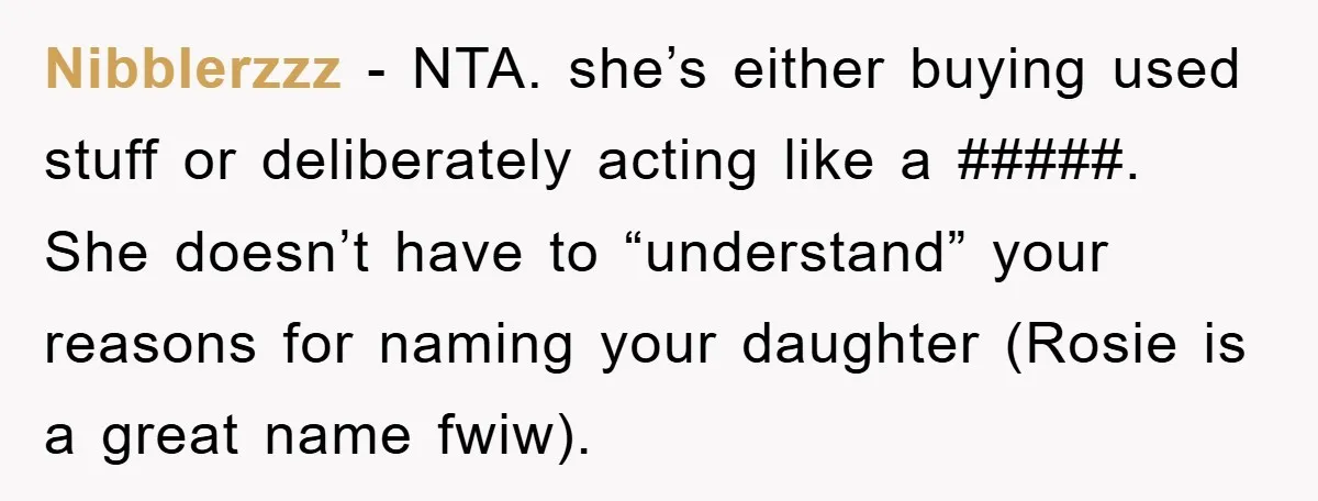 Nibblerzzz − NTA. she’s either buying used stuff or deliberately acting like a #####. She doesn’t have to “understand” your reasons for naming your daughter (Rosie is a great name...