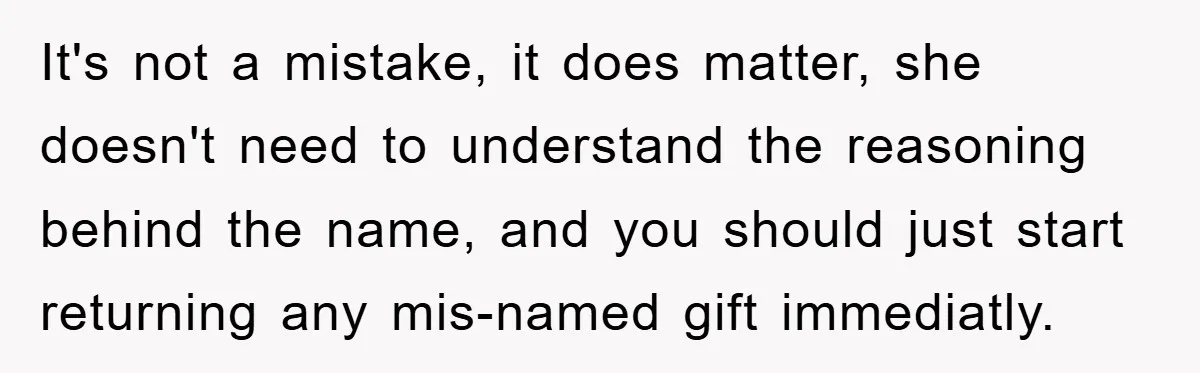 It's not a mistake, it does matter, she doesn't need to understand the reasoning behind the name, and you should just start returning any mis-named gift immediatly.