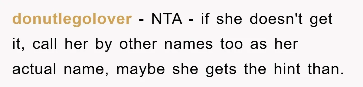 donutlegolover − NTA - if she doesn't get it, call her by other names too as her actual name, maybe she gets the hint than.