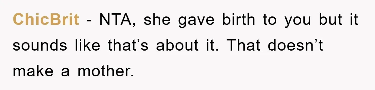ChicBrit − NTA, she gave birth to you but it sounds like that’s about it. That doesn’t make a mother.