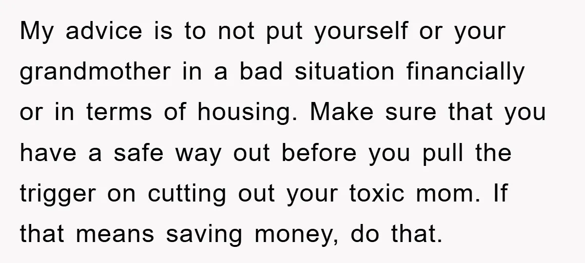 My advice is to not put yourself or your grandmother in a bad situation financially or in terms of housing. Make sure that you have a safe way out before...