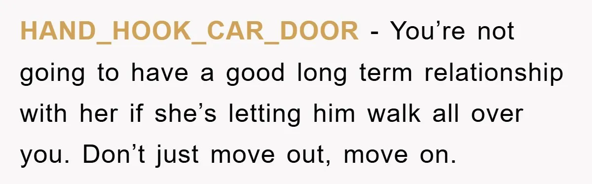 HAND_HOOK_CAR_DOOR − You’re not going to have a good long term relationship with her if she’s letting him walk all over you. Don’t just move out, move on.
