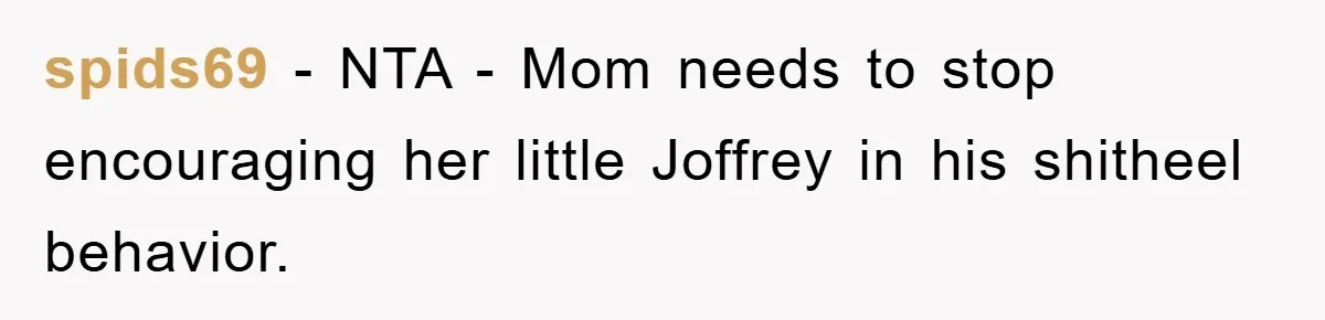 spids69 − NTA - Mom needs to stop encouraging her little Joffrey in his shitheel behavior.