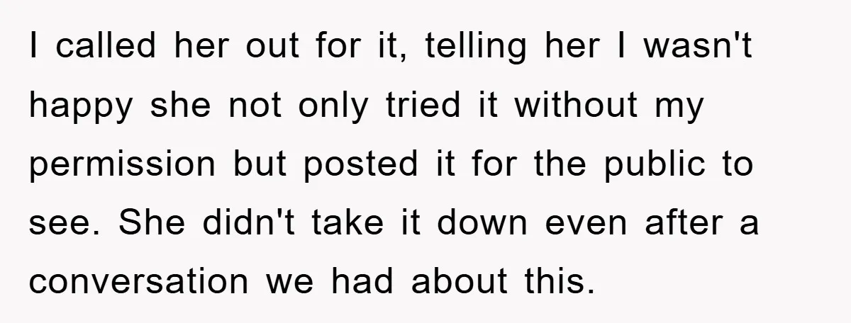 I called her out for it, telling her I wasn't happy she not only tried it without my permission but posted it for the public to see. She didn't take...