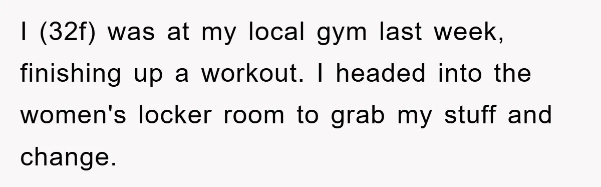 I (32f) was at my local gym last week, finishing up a workout. I headed into the women's locker room to grab my stuff and change.