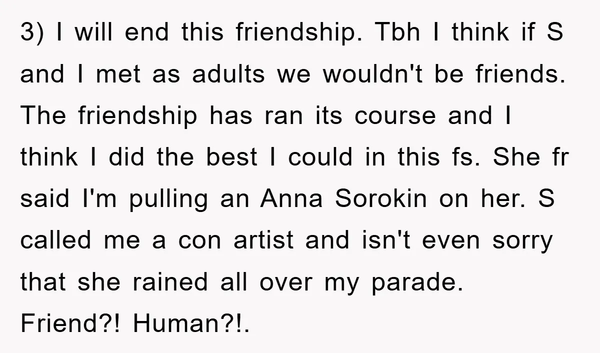 3) I will end this friendship. Tbh I think if S and I met as adults we wouldn't be friends. The friendship has ran its course and I think I...