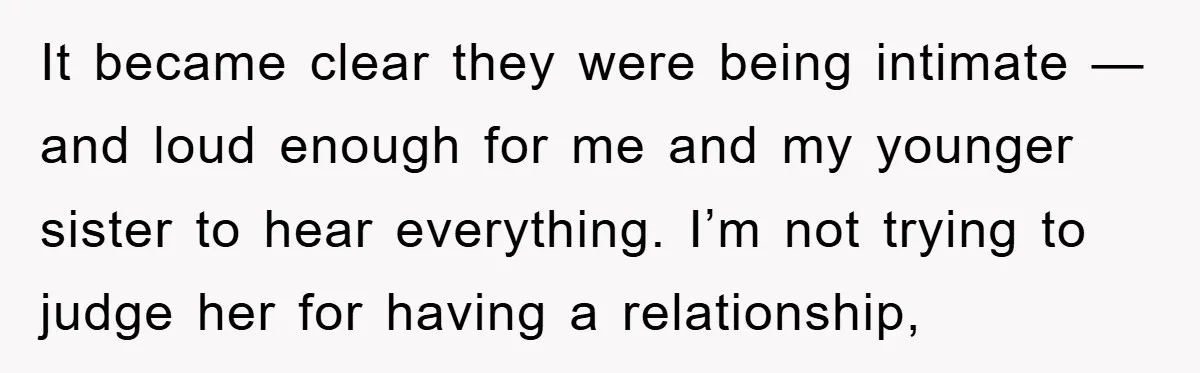 It became clear they were being intimate — and loud enough for me and my younger sister to hear everything. I’m not trying to judge her for having a relationship,