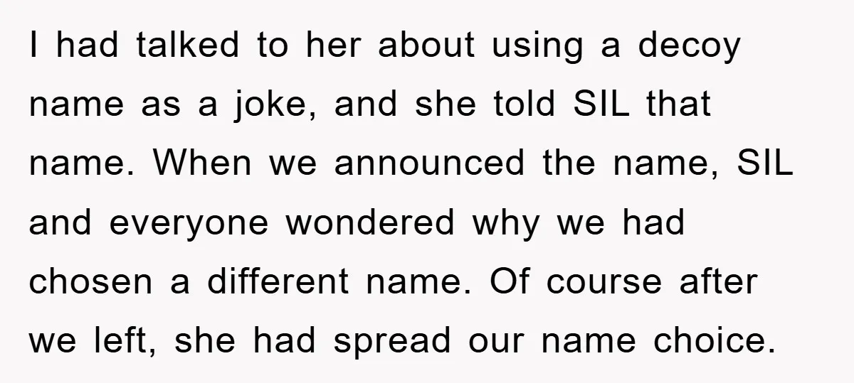 I had talked to her about using a decoy name as a joke, and she told SIL that name. When we announced the name, SIL and everyone wondered why we...