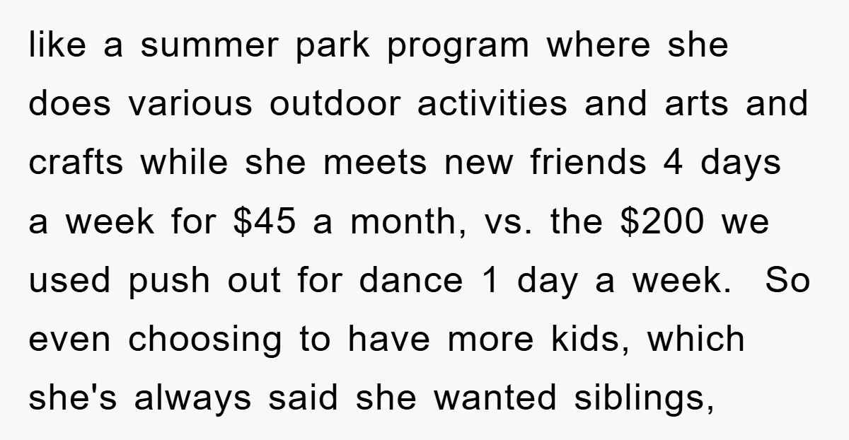 like a summer park program where she does various outdoor activities and arts and crafts while she meets new friends 4 days a week for $45 a month, vs. the...