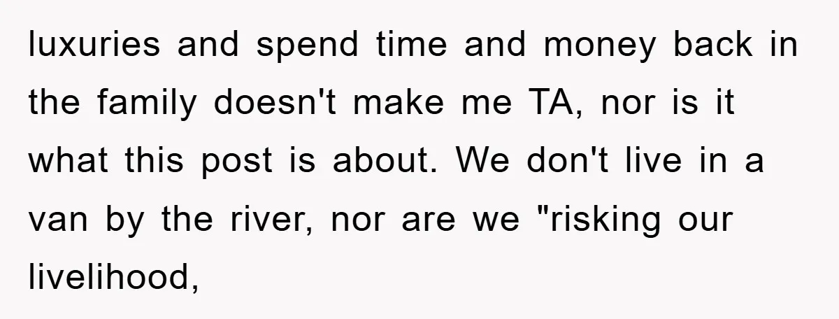 luxuries and spend time and money back in the family doesn't make me TA, nor is it what this post is about. We don't live in a van by the...