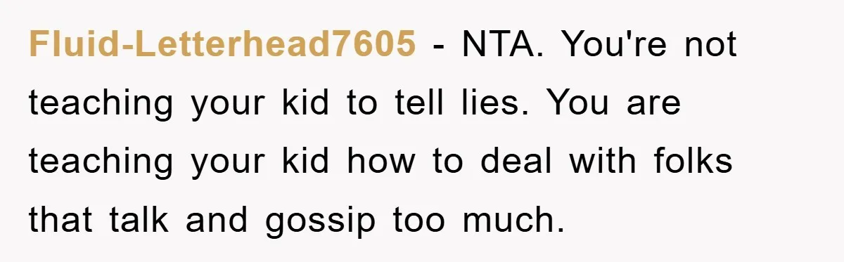 Fluid-Letterhead7605 − NTA. You're not teaching your kid to tell lies. You are teaching your kid how to deal with folks that talk and gossip too much.