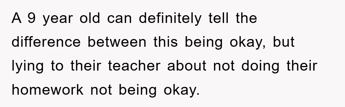 A 9 year old can definitely tell the difference between this being okay, but lying to their teacher about not doing their homework not being okay.