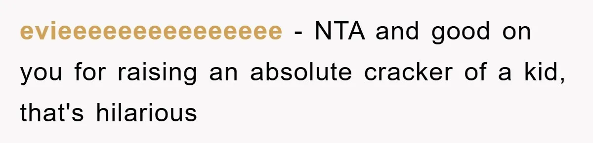 evieeeeeeeeeeeeeee − NTA and good on you for raising an absolute cracker of a kid, that's hilarious