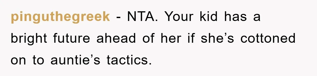 pinguthegreek − NTA. Your kid has a bright future ahead of her if she’s cottoned on to auntie’s tactics.