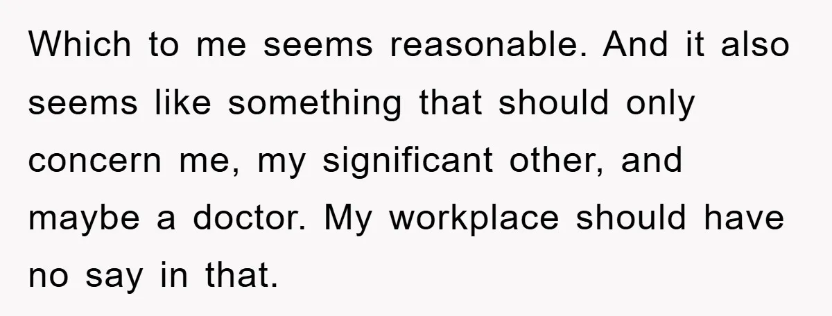 Which to me seems reasonable. And it also seems like something that should only concern me, my significant other, and maybe a doctor. My workplace should have no say in...