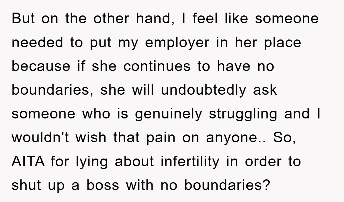 But on the other hand, I feel like someone needed to put my employer in her place because if she continues to have no boundaries, she will undoubtedly ask someone...