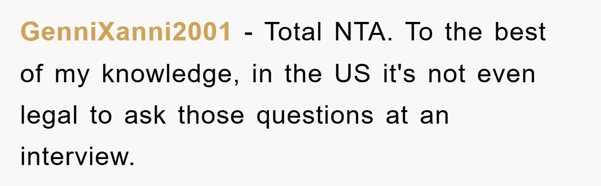 GenniXanni2001 − Total NTA. To the best of my knowledge, in the US it's not even legal to ask those questions at an interview.