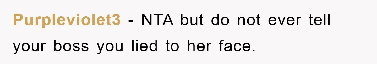Purpleviolet3 − NTA but do not ever tell your boss you lied to her face.