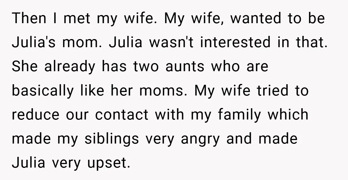 Then I met my wife. My wife, wanted to be Julia's mom. Julia wasn't interested in that. She already has two aunts who are basically like her moms. My wife...
