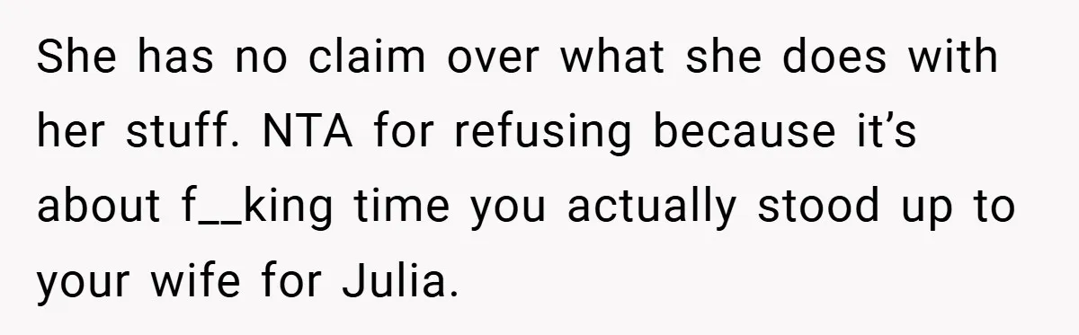 She has no claim over what she does with her stuff. NTA for refusing because it’s about f__king time you actually stood up to your wife for Julia.