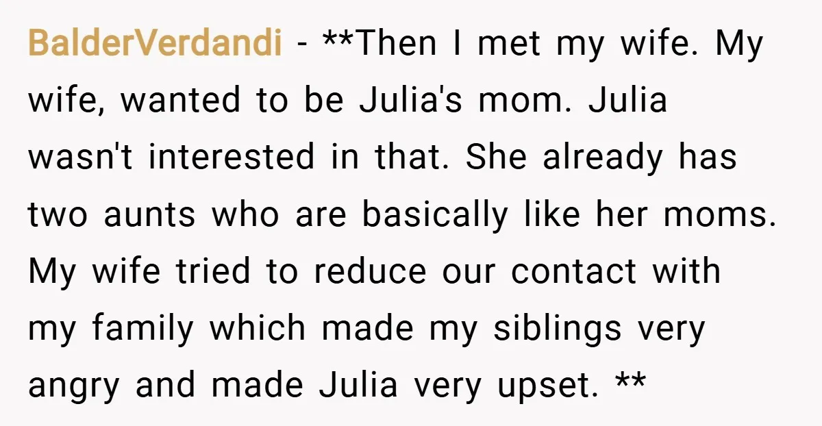 BalderVerdandi − **Then I met my wife. My wife, wanted to be Julia's mom. Julia wasn't interested in that. She already has two aunts who are basically like her moms....