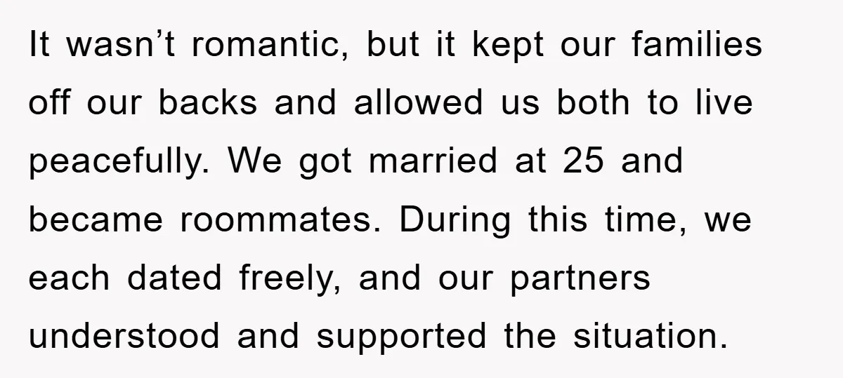 It wasn’t romantic, but it kept our families off our backs and allowed us both to live peacefully. We got married at 25 and became roommates. During this time, we...