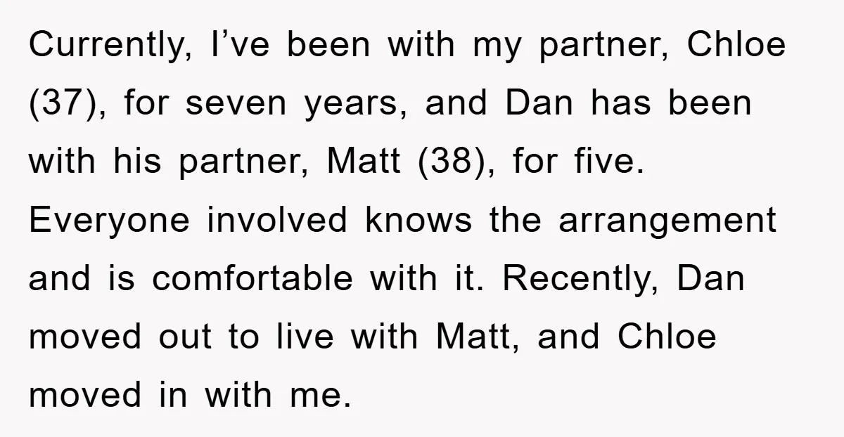Currently, I’ve been with my partner, Chloe (37), for seven years, and Dan has been with his partner, Matt (38), for five. Everyone involved knows the arrangement and is comfortable...
