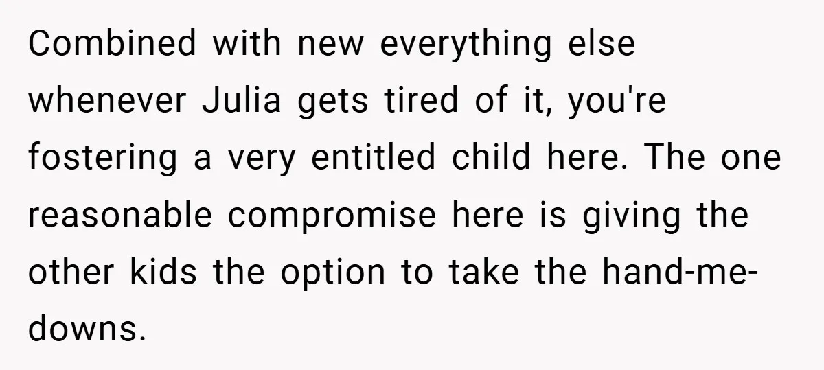 Combined with new everything else whenever Julia gets tired of it, you're fostering a very entitled child here. The one reasonable compromise here is giving the other kids the option...