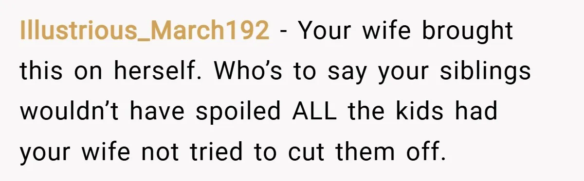 Illustrious_March192 − Your wife brought this on herself. Who’s to say your siblings wouldn’t have spoiled ALL the kids had your wife not tried to cut them off.