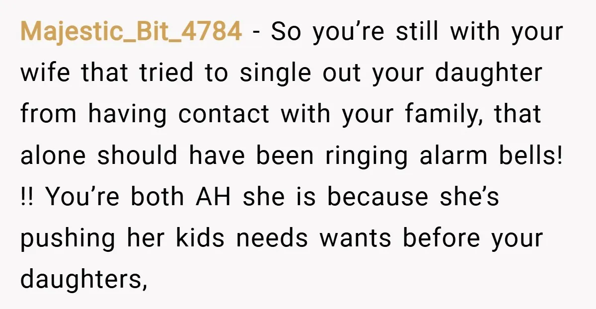 Majestic_Bit_4784 − So you’re still with your wife that tried to single out your daughter from having contact with your family, that alone should have been ringing alarm bells! !!...