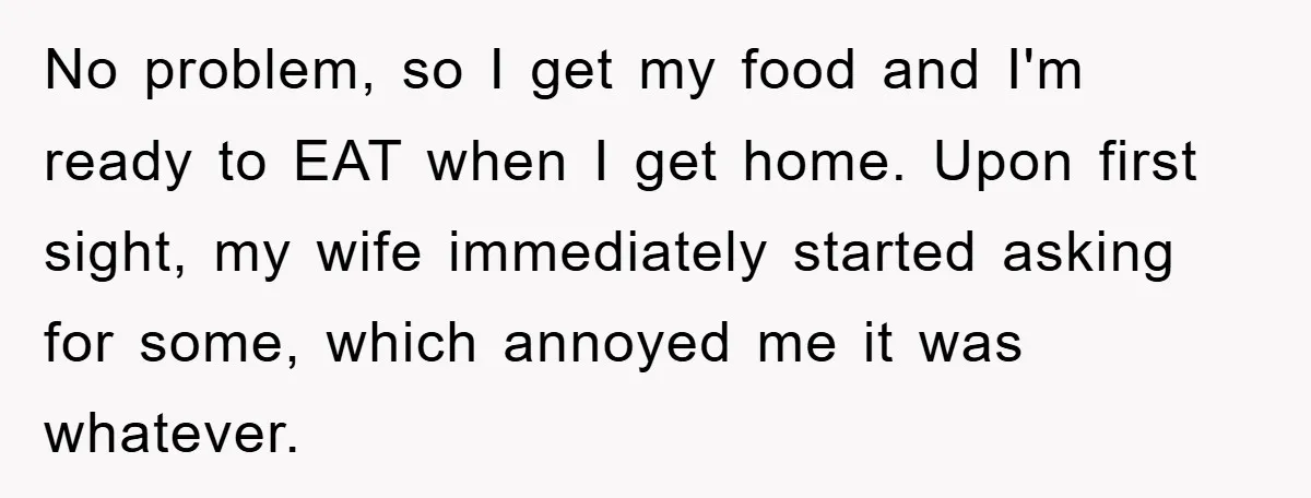 No problem, so I get my food and I'm ready to EAT when I get home. Upon first sight, my wife immediately started asking for some, which annoyed me it...