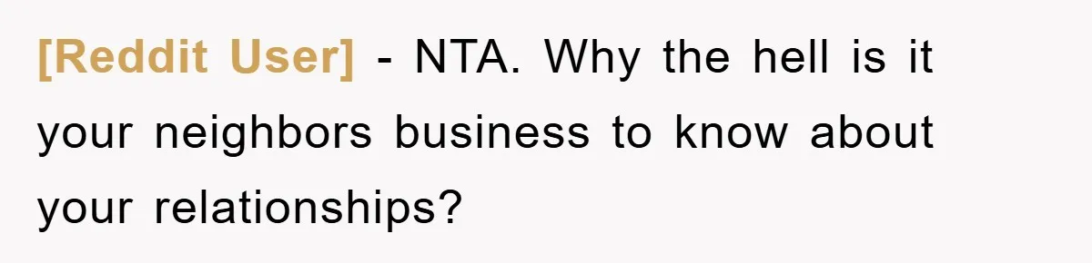 [Reddit User] − NTA. Why the hell is it your neighbors business to know about your relationships?