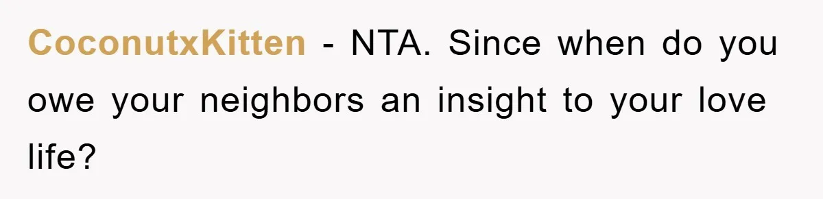 CoconutxKitten − NTA. Since when do you owe your neighbors an insight to your love life?