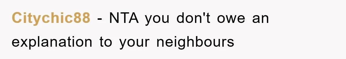 Citychic88 − NTA you don't owe an explanation to your neighbours