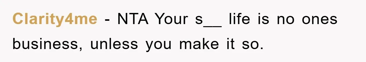 Clarity4me − NTA Your s__ life is no ones business, unless you make it so.