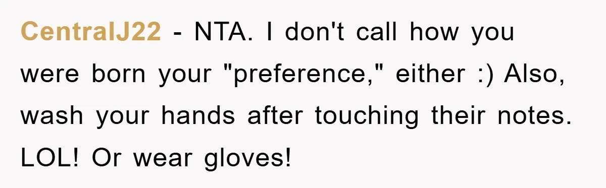 CentralJ22 − NTA. I don't call how you were born your "preference," either :) Also, wash your hands after touching their notes. LOL! Or wear gloves!