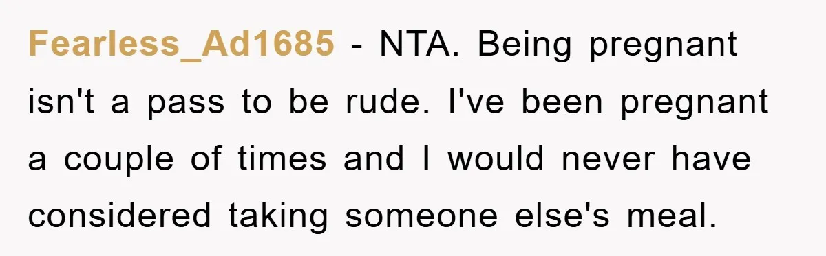 Fearless_Ad1685 − NTA. Being pregnant isn't a pass to be rude. I've been pregnant a couple of times and I would never have considered taking someone else's meal.