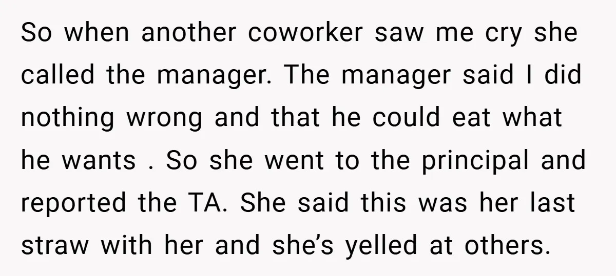 So when another coworker saw me cry she called the manager. The manager said I did nothing wrong and that he could eat what he wants . So she went...
