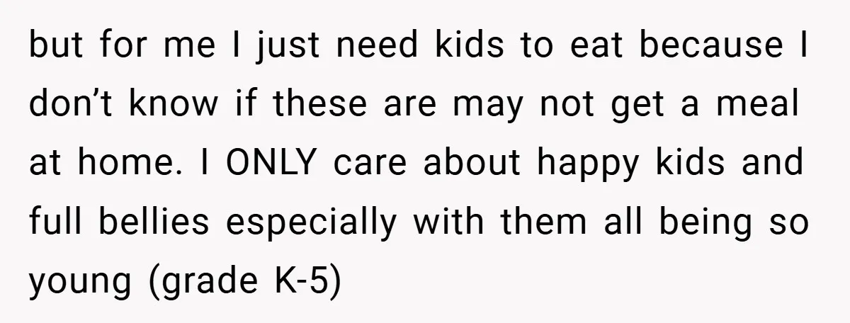 but for me I just need kids to eat because I don’t know if these are may not get a meal at home. I ONLY care about happy kids and...