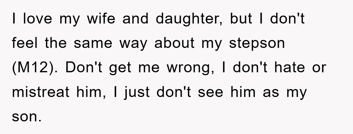 I love my wife and daughter, but I don't feel the same way about my stepson (M12). Don't get me wrong, I don't hate or mistreat him, I just don't...